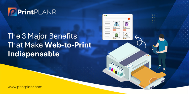 Benefits That Make Web-to-Print Indispensable Benefits That Make Web-to-Print Indispensable